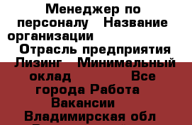 Менеджер по персоналу › Название организации ­ Fusion Service › Отрасль предприятия ­ Лизинг › Минимальный оклад ­ 20 000 - Все города Работа » Вакансии   . Владимирская обл.,Вязниковский р-н